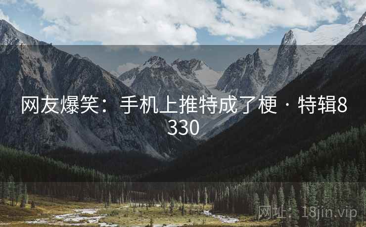 网友爆笑：手机上推特成了梗 · 特辑8330