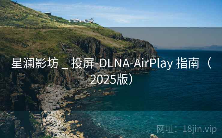 星澜影坊 _ 投屏-DLNA-AirPlay 指南（2025版）