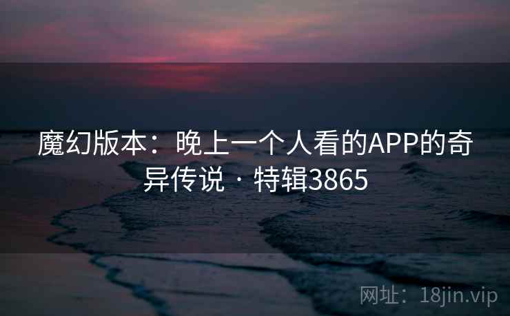 魔幻版本：晚上一个人看的APP的奇异传说 · 特辑3865