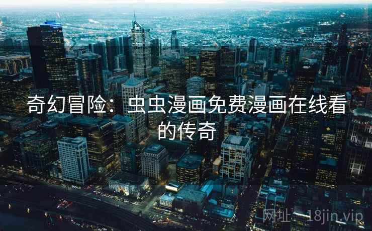 奇幻冒险：虫虫漫画免费漫画在线看的传奇