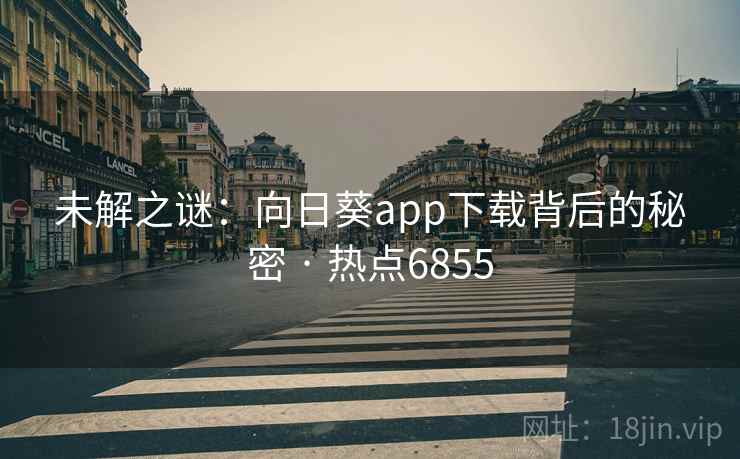 未解之谜：向日葵app下载背后的秘密 · 热点6855