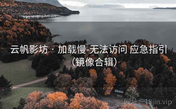 云帆影坊 · 加载慢-无法访问 应急指引(镜像合辑) 云帆影坊 · 加载慢-无法访问 应急指引(镜像合辑)