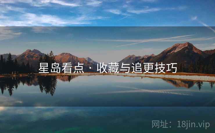 星岛看点 · 收藏与追更技巧 星岛看点 · 收藏与追更技巧