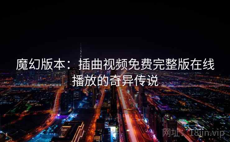 魔幻版本:插曲视频免费完整版在线播放的奇异传说 魔幻版本:插曲视频免费完整版在线播放的奇异传说