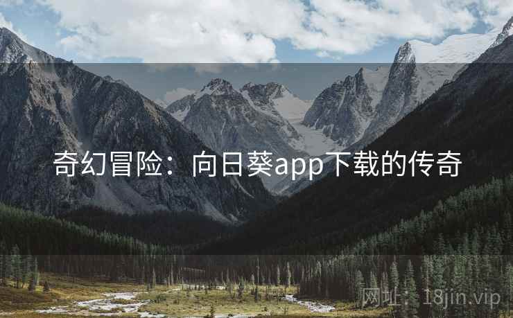 奇幻冒险:向日葵app下载的传奇 奇幻冒险:向日葵app下载的传奇