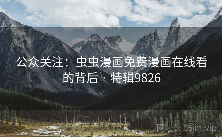 公众关注:虫虫漫画免费漫画在线看的背后 · 特辑9826 公众关注:虫虫漫画免费漫画在线看的背后 · 特辑9826