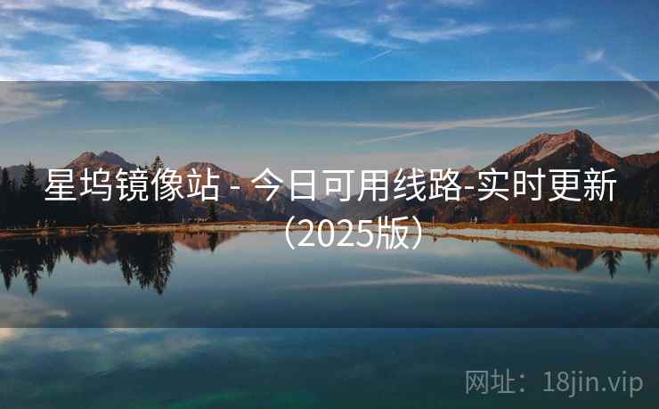 星坞镜像站 - 今日可用线路-实时更新(2025版) 星坞镜像站 - 今日可用线路-实时更新(2025版)