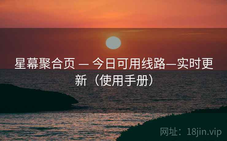 星幕聚合页 — 今日可用线路—实时更新(使用手册) 星幕聚合页 — 今日可用线路—实时更新(使用手册)